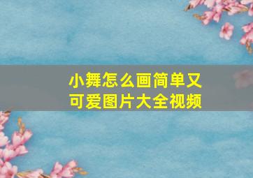 小舞怎么画简单又可爱图片大全视频