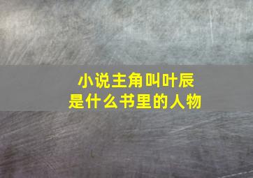 小说主角叫叶辰是什么书里的人物