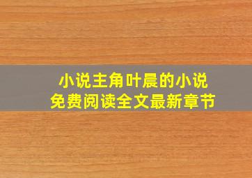 小说主角叶晨的小说免费阅读全文最新章节