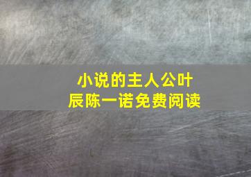 小说的主人公叶辰陈一诺免费阅读