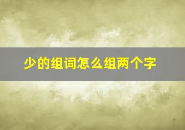 少的组词怎么组两个字