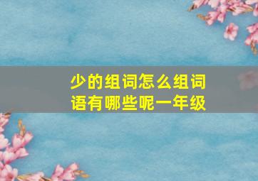 少的组词怎么组词语有哪些呢一年级