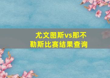 尤文图斯vs那不勒斯比赛结果查询