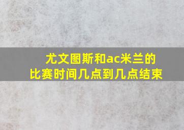 尤文图斯和ac米兰的比赛时间几点到几点结束