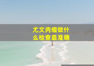 尤文肉瘤做什么检查最准确