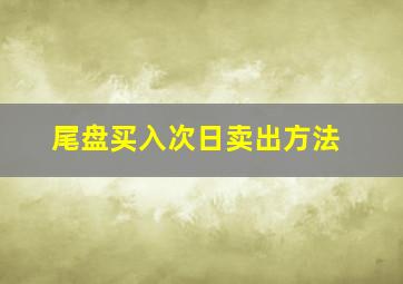 尾盘买入次日卖出方法