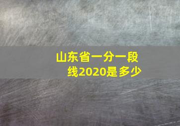 山东省一分一段线2020是多少