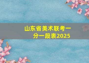 山东省美术联考一分一段表2025