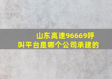 山东高速96669呼叫平台是哪个公司承建的