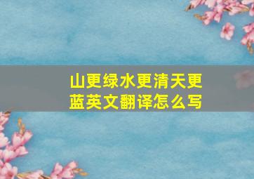 山更绿水更清天更蓝英文翻译怎么写