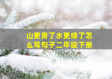 山更青了水更绿了怎么写句子二年级下册