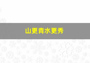 山更青水更秀