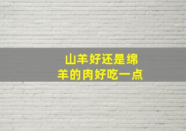 山羊好还是绵羊的肉好吃一点