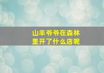 山羊爷爷在森林里开了什么店呢