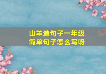 山羊造句子一年级简单句子怎么写呀