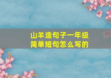 山羊造句子一年级简单短句怎么写的