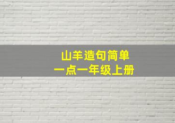 山羊造句简单一点一年级上册