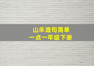 山羊造句简单一点一年级下册