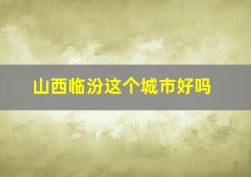 山西临汾这个城市好吗