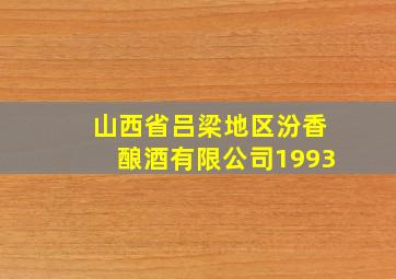 山西省吕梁地区汾香酿酒有限公司1993