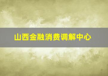 山西金融消费调解中心