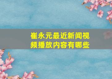 崔永元最近新闻视频播放内容有哪些