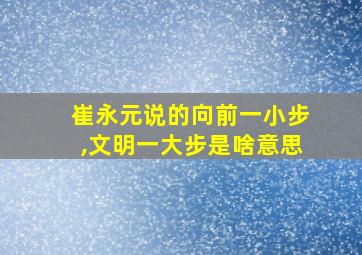 崔永元说的向前一小步,文明一大步是啥意思