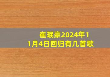 崔珉豪2024年11月4日回归有几首歌