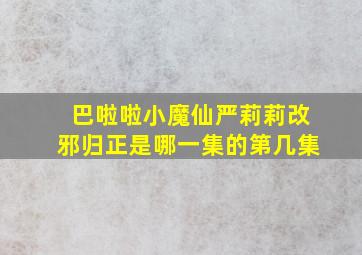 巴啦啦小魔仙严莉莉改邪归正是哪一集的第几集