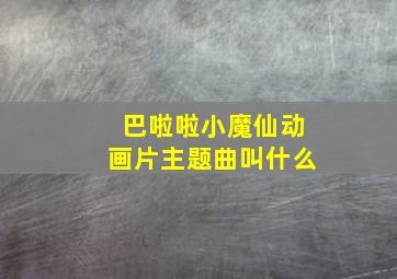 巴啦啦小魔仙动画片主题曲叫什么