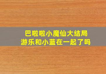 巴啦啦小魔仙大结局游乐和小蓝在一起了吗