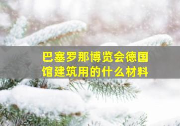 巴塞罗那博览会德国馆建筑用的什么材料