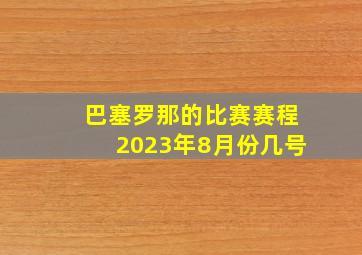 巴塞罗那的比赛赛程2023年8月份几号