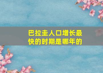 巴拉圭人口增长最快的时期是哪年的