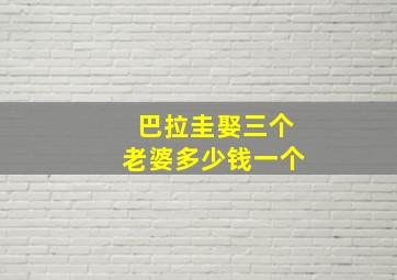 巴拉圭娶三个老婆多少钱一个