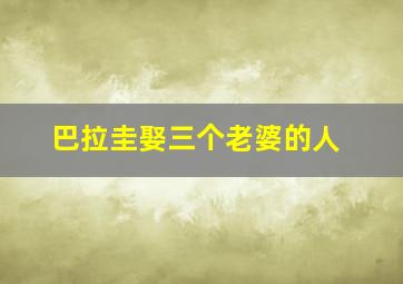 巴拉圭娶三个老婆的人