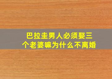 巴拉圭男人必须娶三个老婆嘛为什么不离婚