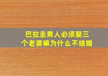 巴拉圭男人必须娶三个老婆嘛为什么不结婚