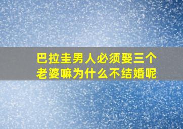 巴拉圭男人必须娶三个老婆嘛为什么不结婚呢