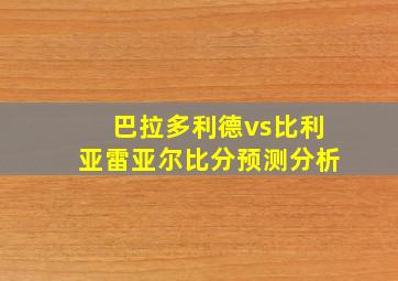 巴拉多利德vs比利亚雷亚尔比分预测分析