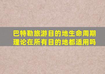 巴特勒旅游目的地生命周期理论在所有目的地都适用吗