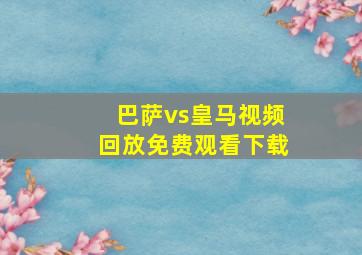 巴萨vs皇马视频回放免费观看下载