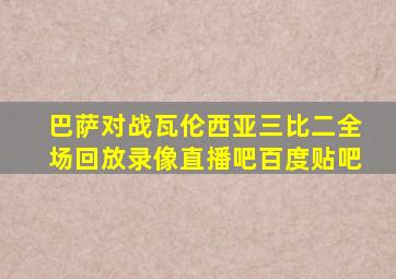 巴萨对战瓦伦西亚三比二全场回放录像直播吧百度贴吧