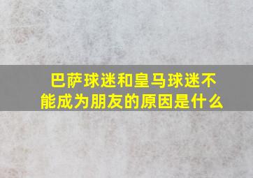 巴萨球迷和皇马球迷不能成为朋友的原因是什么