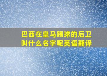 巴西在皇马踢球的后卫叫什么名字呢英语翻译