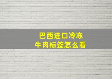 巴西进口冷冻牛肉标签怎么看