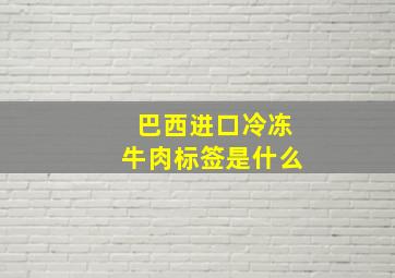 巴西进口冷冻牛肉标签是什么