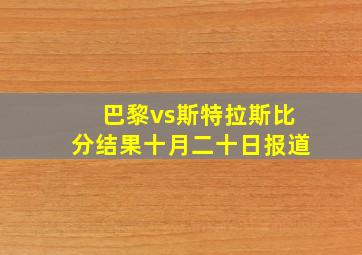 巴黎vs斯特拉斯比分结果十月二十日报道