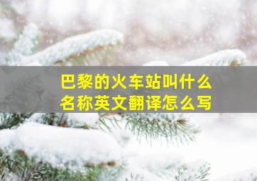 巴黎的火车站叫什么名称英文翻译怎么写