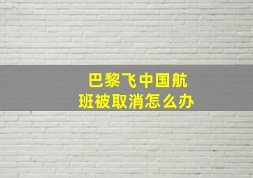 巴黎飞中国航班被取消怎么办